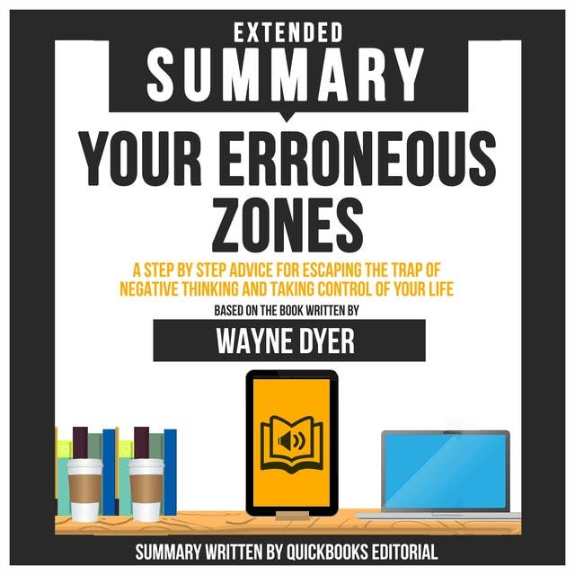 Extended Summary Of Your Erroneous Zones - A Step By Step Advice For Escaping The Trap Of Negative Thinking And Taking Control Of Your Life: Based On The Book Written By Wayne Dyer