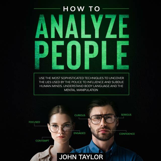 How to Analyze People: Use the Most Sophisticated Techniques to Uncover the Lies Used by the Police to Influence and Subdue Human Minds. Understand Body Language and the Mental Manipulation