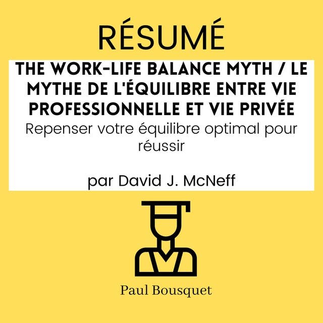 RÉSUMÉ - The Work-Life Balance Myth / Le mythe de l'équilibre entre vie professionnelle et vie privée : Repenser votre équilibre optimal pour réussir Par David J. McNeff