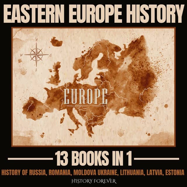 Eastern Europe History 13 Books In 1: History Of Russia, Romania, Moldova Ukraine, Lithuania, Latvia, Estonia