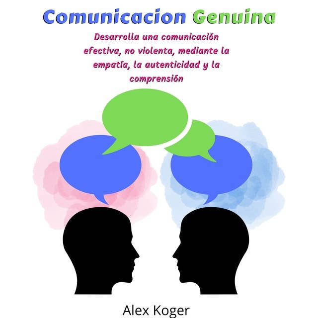 Comunicacion Genuina. Desarrolla una comunicacion efectiva, no violenta, mediante la empatia, la autenticidad y la comprension.
