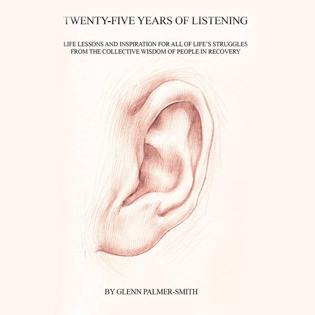 Twenty-Five Years of Listening: Life lessons and inspiration for all of life's struggles from the collective wisdom of people in recovery
