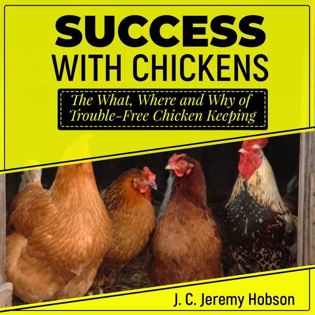Success with Chickens: The What, Where and Why of Trouble-Free Chicken Keeping