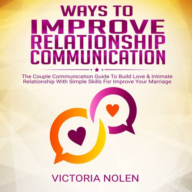 Ways To Improve Relationship Communication: The Couple Communication Guide To Build Love & Intimate Relationship With Simple Skills For Improve Your Marriage