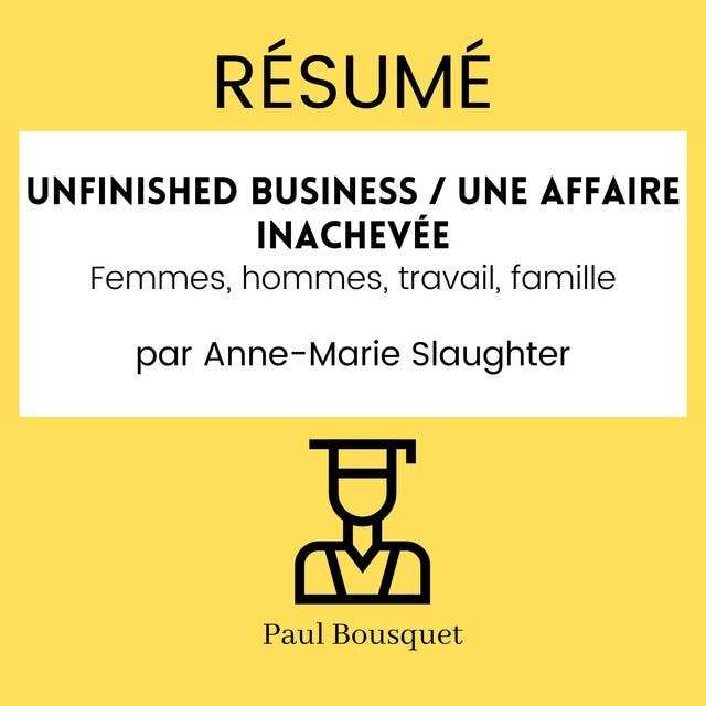 RÉSUMÉ - Unfinished business / Une affaire inachevée : Femmes, hommes, travail, famille Par Anne-Marie Slaughter
