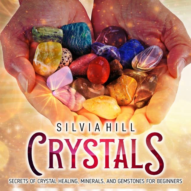 Crystals: Secrets of Crystal Healing, Minerals, and Gemstones for Beginners