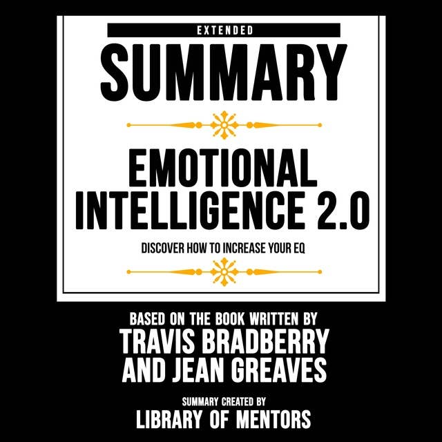 Extended Summary Of Emotional Intelligence 2.0 - Discover How To Increase Your Eq: Based On The Book Written By Travis Bradberry And Jean Greaves