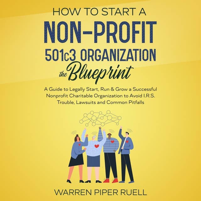 How to start a NON-PROFIT 501C3 organization. The Blueprint: The Guide to Legally Start, Run & Grow a Successful Nonprofit Charitable Organization to Avoid I.R.S Trouble, Lawsuits and Common Pitfalls