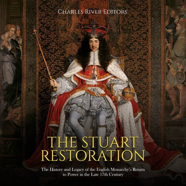 The Stuart Restoration: The History and Legacy of the English Monarchy’s Return to Power in the Late 17th Century