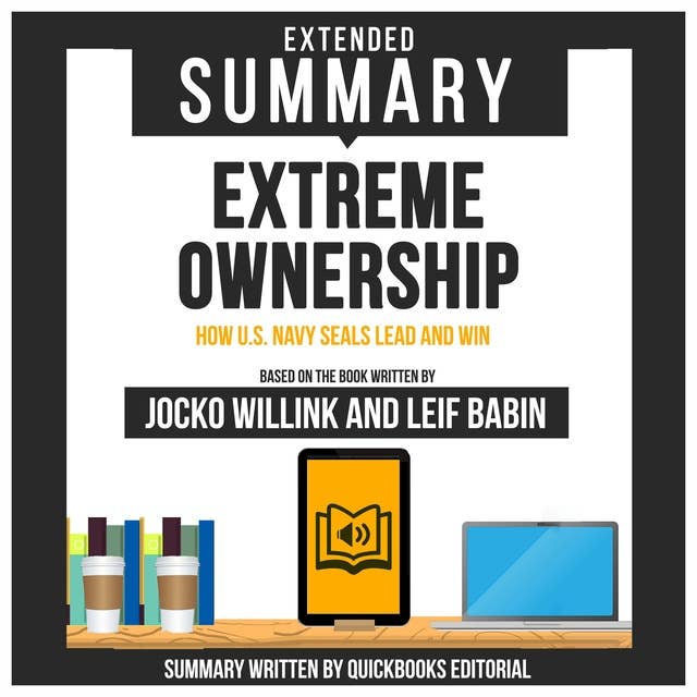 Extended Summary Of Extreme Ownership - How U.S. Navy Seals Lead And Win: Based On The Book Written By Jocko Willink And Leif Babin