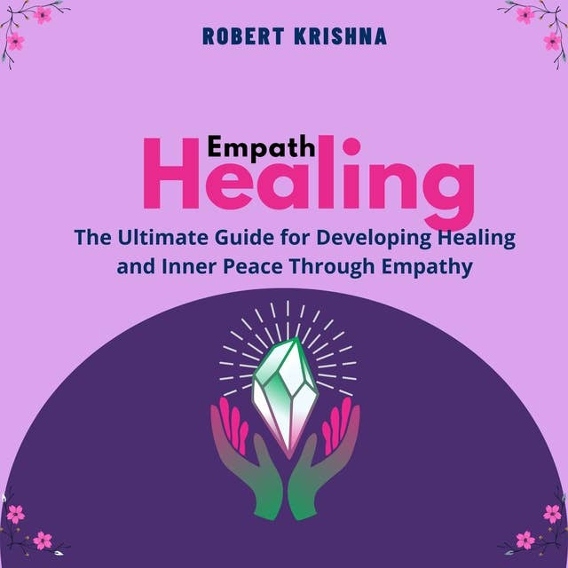 Empath Healing: The Ultimate Guide for Developing Healing and Inner Peace Through Empathy