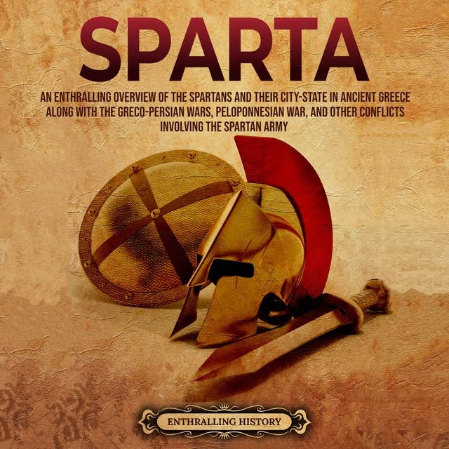 Sparta: An Enthralling Overview of the Spartans and Their City-State in Ancient Greece along with the Greco-Persian Wars, Peloponnesian War, and Other Conflicts Involving the Spartan Army