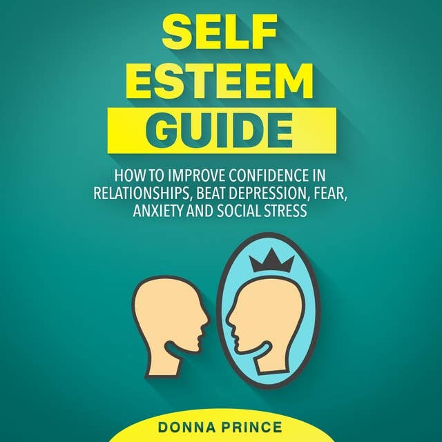 Self Esteem Guide: How to Improve Confidence in Relationships, beat Depression, Fear, Anxiety and Social Stress