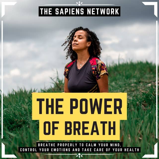 The Power Of Breath - Breathe Properly To Calm Your Mind, Control Your Emotions And Take Care Of Your Health