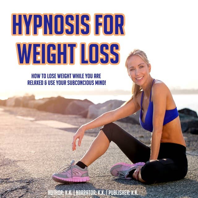 Hypnosis For Weight Loss: How To Lose Weight While You Are Relaxed & Use Your Subconcious Mind!