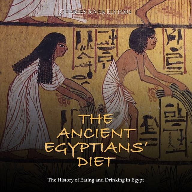 The Ancient Egyptians’ Diet: The History of Eating and Drinking in Egypt