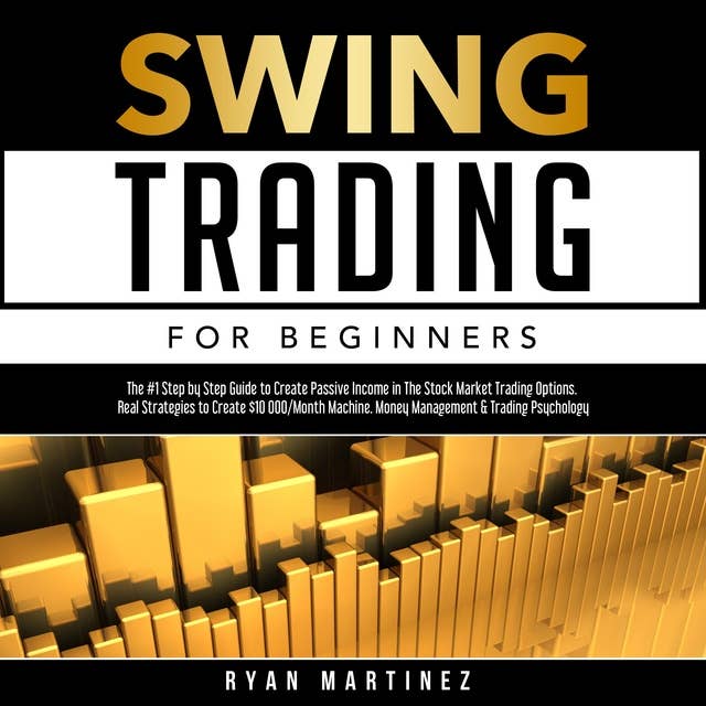 Swing Trading for Beginners: The #1 Step by Step Guide to Create Passive Income in the Stock Market Trading Options. Real Strategies to Create $10 000/Month Machine Money Management & Trading Psychology