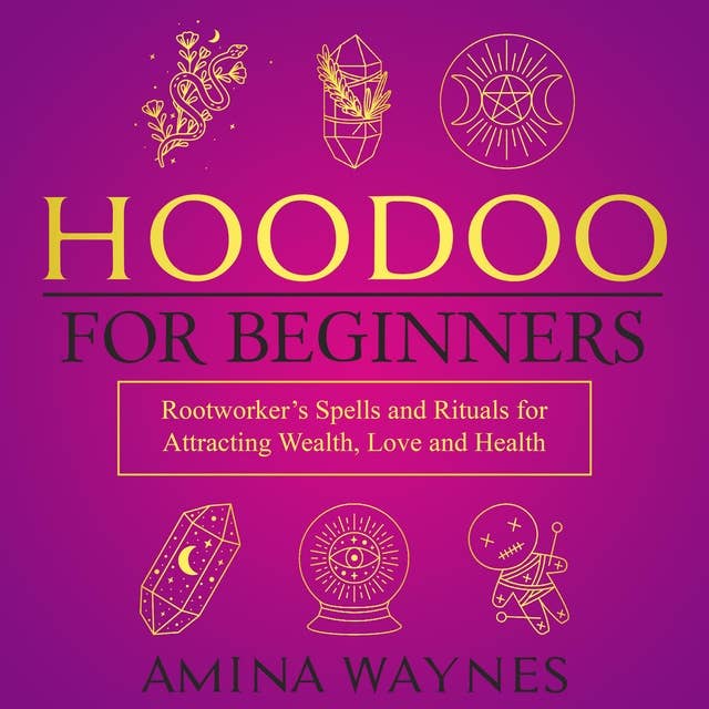 Hoodoo for Beginners: Rootworker's Spells and Rituals for Attracting Wealth, Love and Health