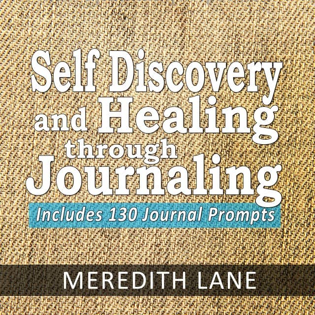 Self Discovery and Healing Through Journaling: Includes 130 Journal Prompts (Journal Writing, Journal Exercises, Journal Prompts, Journaling)