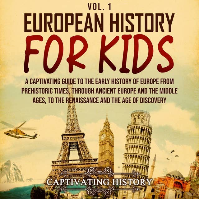 European History for Kids Vol. 1: A Captivating Guide to the Early History of Europe from Prehistoric Times, through Ancient Europe and the Middle Ages, to the Renaissance and the Age of Discovery