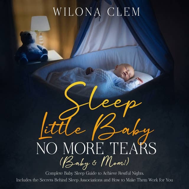 Sleep Little Baby: No More Tears (Baby & Mom!): Complete Baby Sleep Guide to Achieve Restful Nights. Includes the Secrets Behind Sleep Associations and How to Make Them Work for You