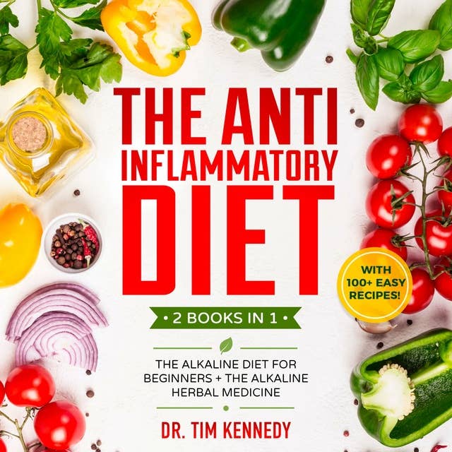 The Anti-Inflammatory Diet: 2 BOOKS IN 1 – The Alkaline Diet for Beginners + The Alkaline Herbal Medicine – How to Reduce Inflammation Naturally with a Plant Based Diet. With 100+ Easy Recipes