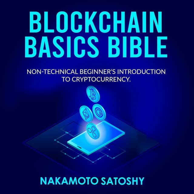BLOCKCHAIN BASICS BIBLE: Non-Technical Beginner’s Introduction to Cryptocurrency: The future of Crypto Technology-Non-Fungible Token(NFT)-Smart Contracts-Consensus Protocols-Mining & Blockchain Gaming
