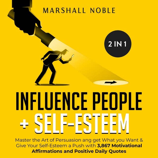 Influence People + Self-Esteem 2-in-1 Book: : Master the Art of Persuasion and get What you Want & Give Your Self-Esteem a Push with 3,867 Motivational Affirmations and Positive Daily Quotes