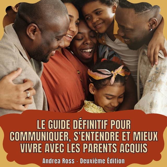 Le guide définitif pour communiquer, s'entendre et mieux vivre avec les parents acquis: Comment entretenir des relations agréables avec votre famille élargie