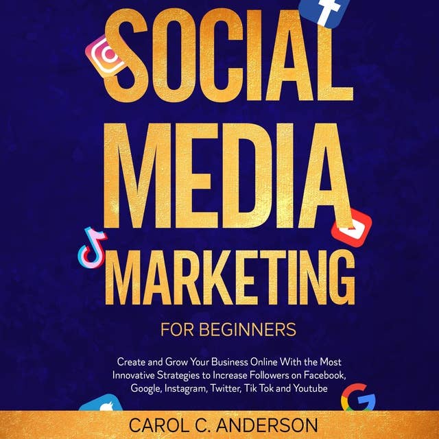Social Media Marketing for Beginners: Create and Grow Your Business Online With the Most Innovative Strategies to Increase Followers on Facebook, Google, Instagram, Twitter, Tik Tok and Youtube. (New Version)