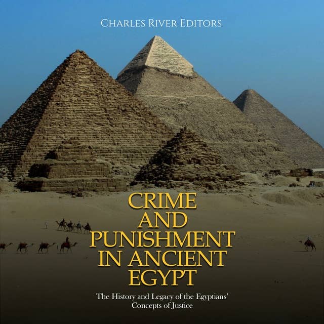 Crime and Punishment in Ancient Egypt: The History and Legacy of the Egyptians’ Concepts of Justice
