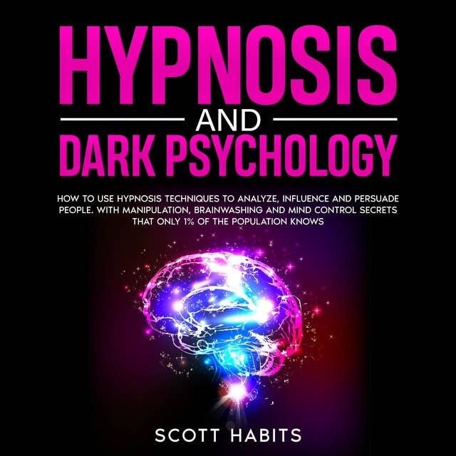 Hypnosis and Dark Psychology: How to Use Hypnosis Techniques to Analyze, Influence and Persuade People. With Manipulation, Brainwashing and Mind Control Secrets That Only 1% of the Population Knows