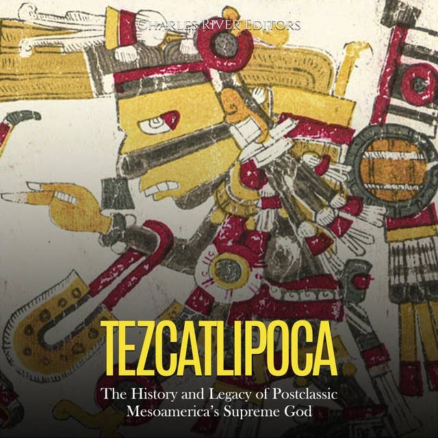 Tezcatlipoca: The History and Legacy of Postclassic Mesoamerica’s Supreme God