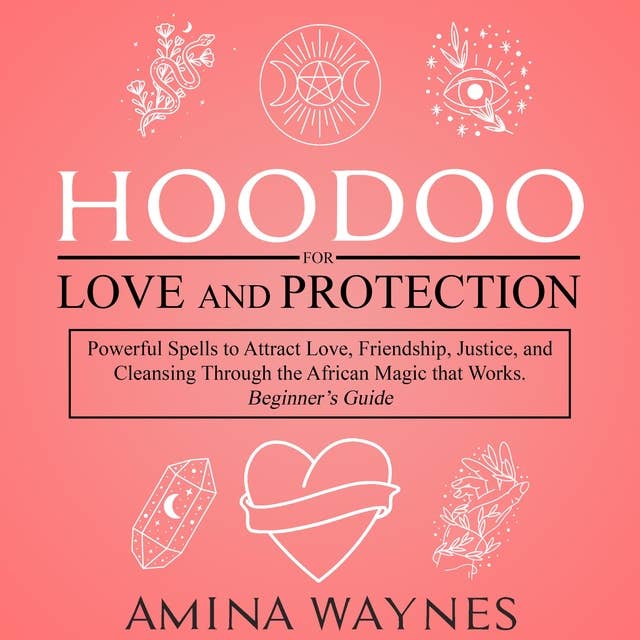Hoodoo for Love and Protection: Powerful Spells to Attract Love, Friendship, Justice, and Cleansing Through the African Magic that Works - Beginner’s Guide