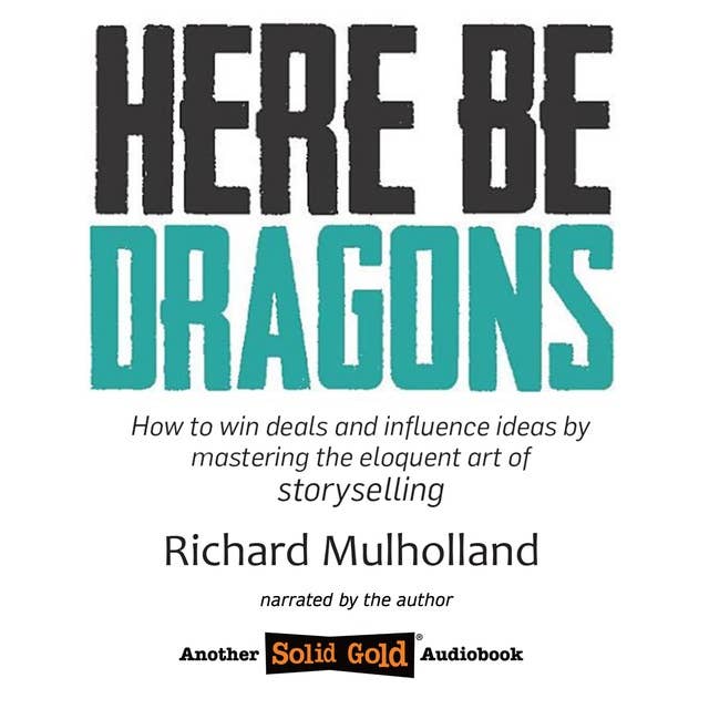 Here Be Dragons: How to win deals and influence ideas by mastering the eloquent art of storyselling.