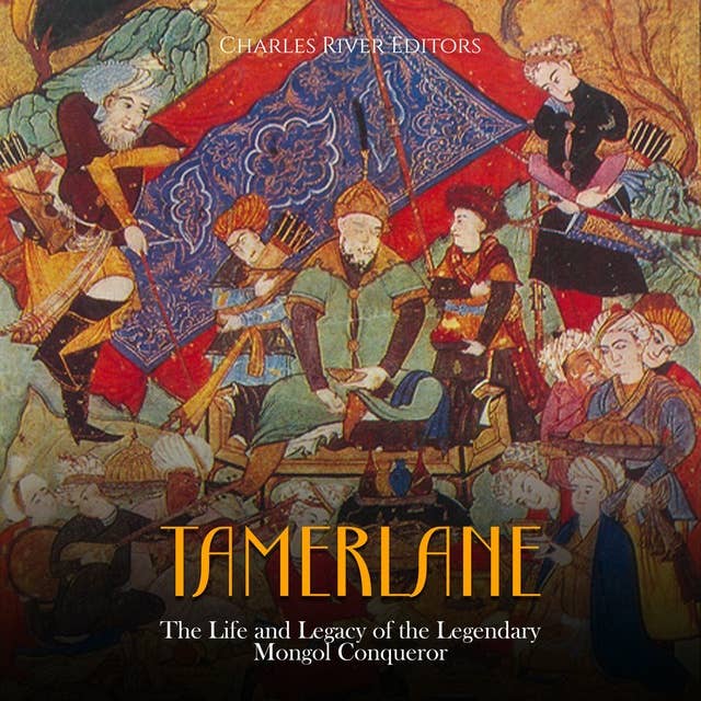 Tamerlane: The Life and Legacy of the Legendary Mongol Conqueror