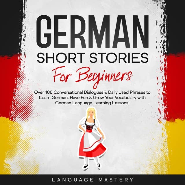 German Short Stories for Beginners: Over 100 Conversational Dialogues & Daily Used Phrases to Learn German. Have Fun & Grow Your Vocabulary with German Language Learning Lessons!