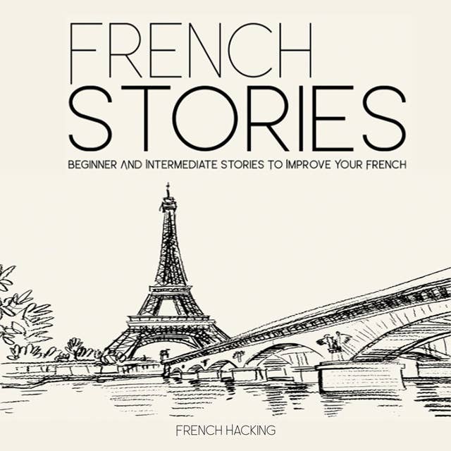 French Stories - Beginner And Intermediate Short Stories To Improve Your French