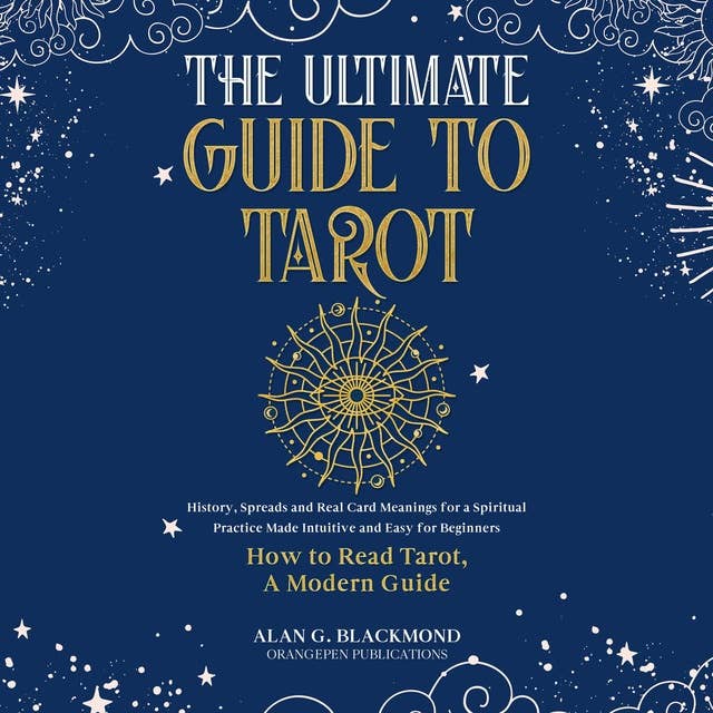 The Ultimate Guide to Tarot: History, Spreads and Real Card Meanings for a Spiritual Practice Made Intuitive and Easy for Beginners (How to Read Tarot, A Modern Guide)