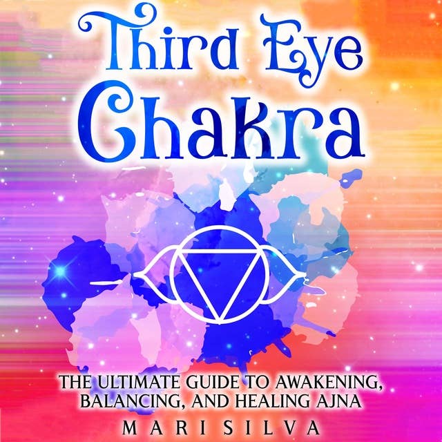 Third Eye Chakra: The Ultimate Guide to Awakening, Balancing, and Healing Ajna