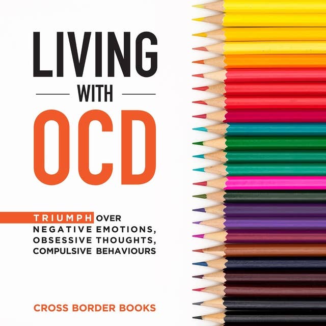 Living with OCD: Triumph Over Negative Emotions, Obsessive Thoughts, Compulsive Behaviours