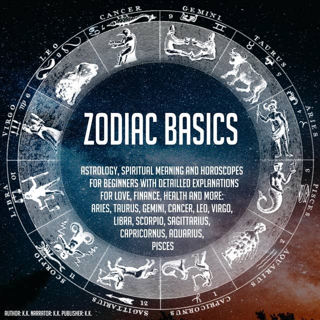Zodiac Basics: Astrology, Spiritual Meaning And Horoscopes For Beginners With Detailled Explanations For Love, Finance, Health And More: Aries, Taurus, Gemini, Cancer, Leo, Virgo, Libra, Scorpio, Sagittarius, Capricornus, Aquarius, Pisces