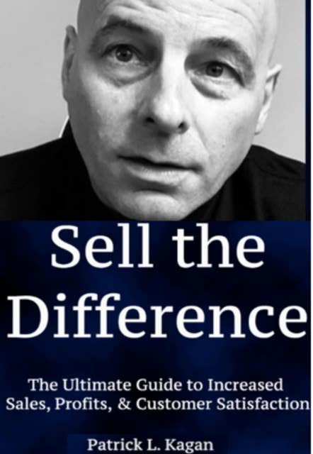 SELL THE DIFFERENCE: The Ultimate Guide to Increased Sales, Profits & Customer Satisfaction
