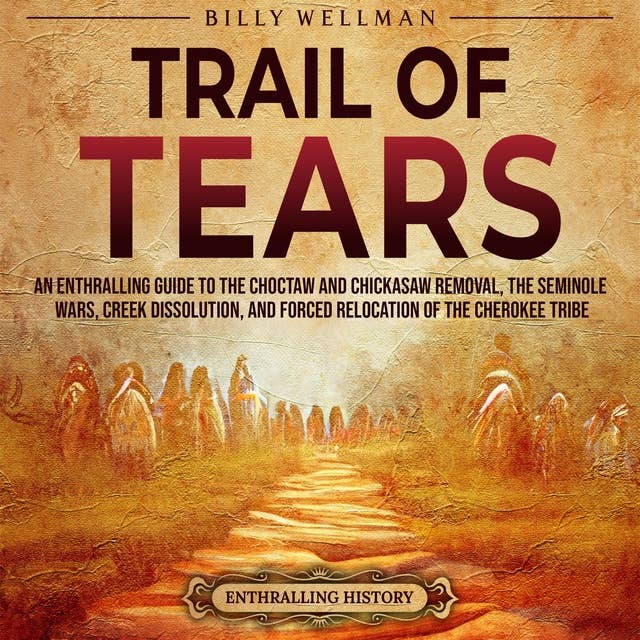 Trail of Tears: An Enthralling Guide to the Choctaw and Chickasaw Removal, the Seminole Wars, Creek Dissolution, and Forced Relocation of the Cherokee Tribe