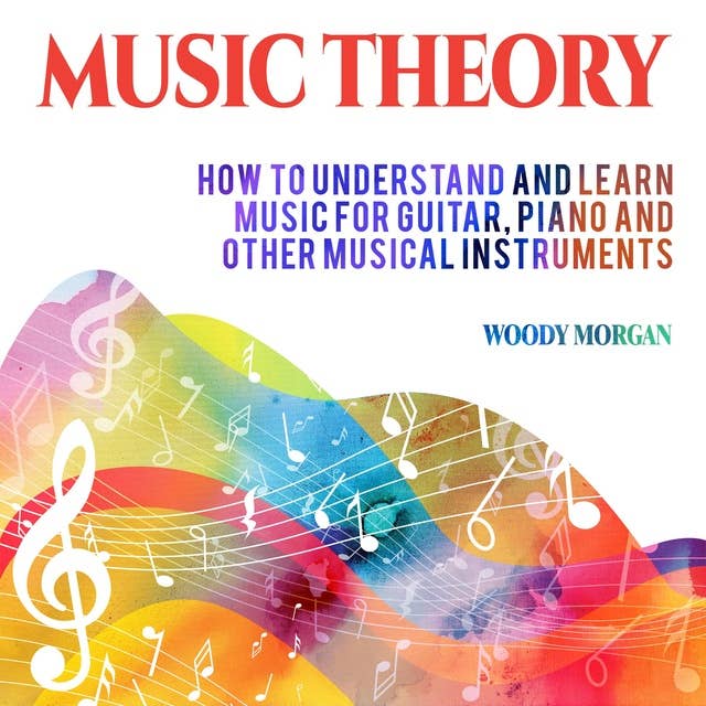 Music Theory: How To Understand And Learn Music For Guitar, Piano And Other Musical Instruments