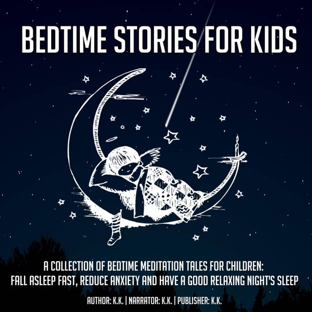 Bedtime Stories For Kids: A Collection Of Bedtime Meditation Tales For Children: Fall Asleep Fast, Reduce Anxiety And Have A Good Relaxing Night's Sleep