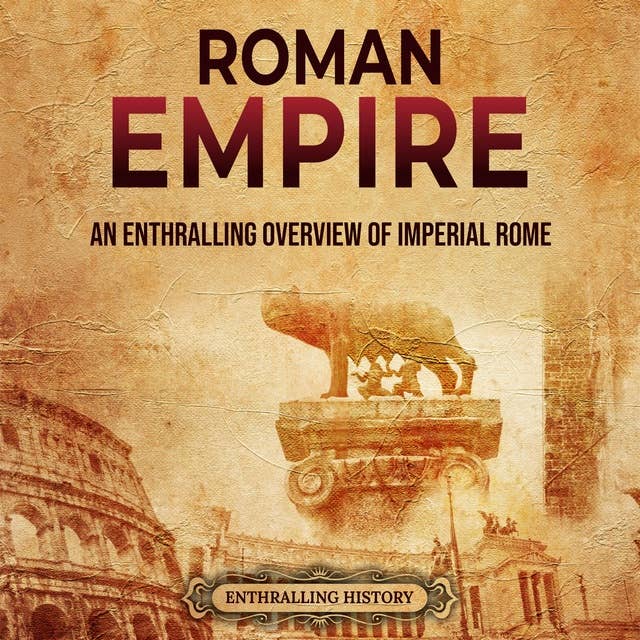Roman Empire: An Enthralling Overview of Imperial Rome