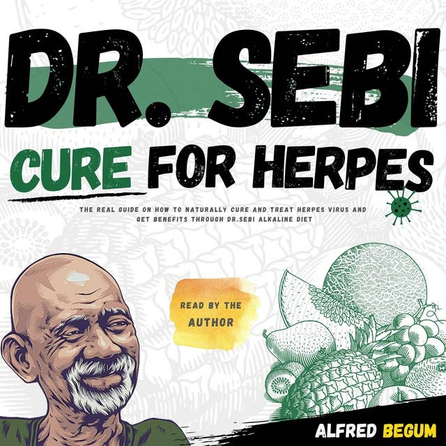 Dr. Sebi Cure for Herpes: The Real Guide on How to Naturally Cure and Treat Herpes Virus and get Benefits Through Dr. Sebi Alkaline Diet