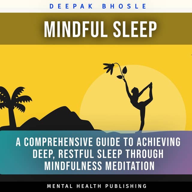 Mindful Sleep: A Comprehensive Guide to Achieving Deep, Restful Sleep through Mindfulness Meditation