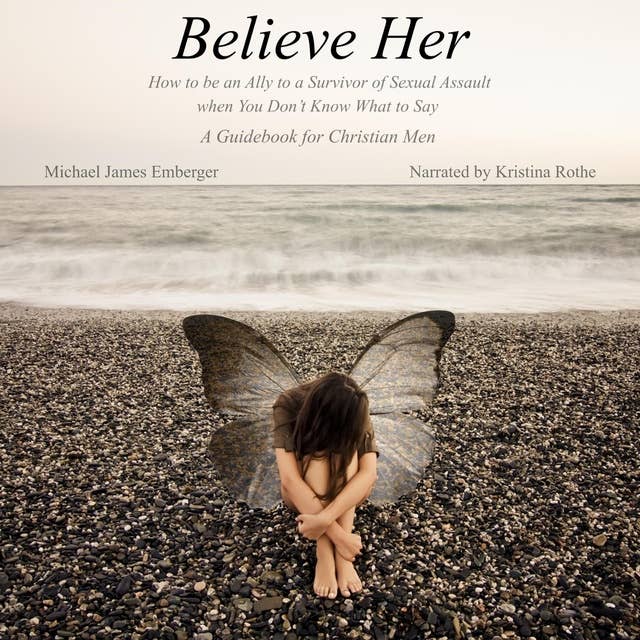 Believe Her: How to be an Ally to a Survivor of Sexual Assault when You Don't Know What to Say - A Guidebook for Christian Men